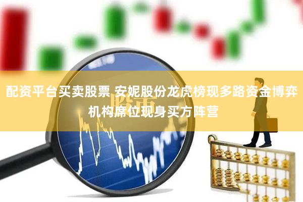 配资平台买卖股票 安妮股份龙虎榜现多路资金博弈 机构席位现身买方阵营