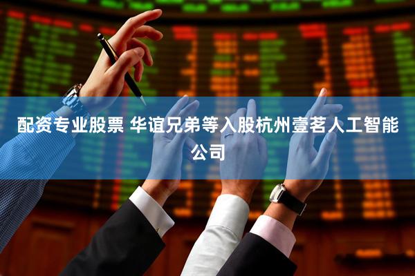 配资专业股票 华谊兄弟等入股杭州壹茗人工智能公司