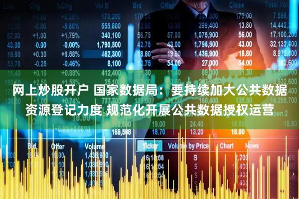 网上炒股开户 国家数据局：要持续加大公共数据资源登记力度 规范化开展公共数据授权运营