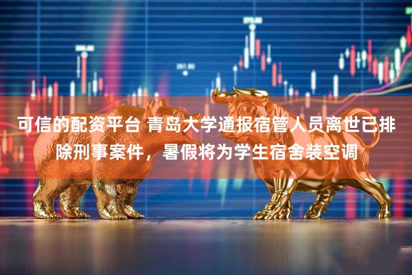 可信的配资平台 青岛大学通报宿管人员离世已排除刑事案件，暑假将为学生宿舍装空调