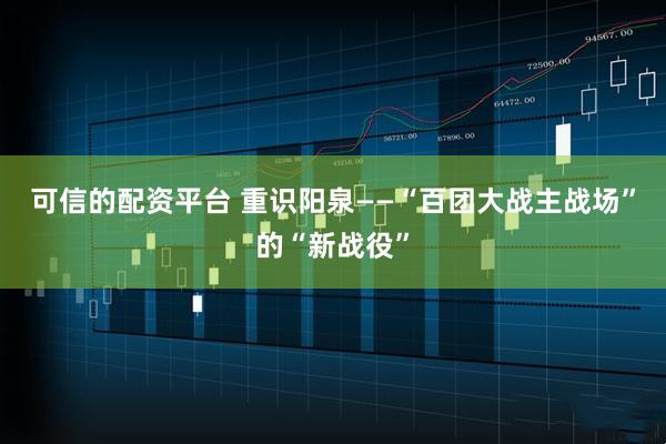 可信的配资平台 重识阳泉——“百团大战主战场”的“新战役”