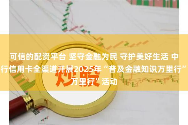 可信的配资平台 坚守金融为民 守护美好生活 中信银行信用卡全渠道开展2025年“普及金融知识万里行”活动