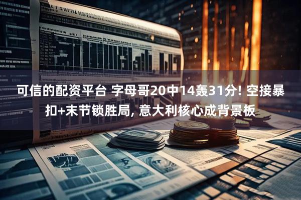 可信的配资平台 字母哥20中14轰31分! 空接暴扣+末节锁胜局, 意大利核心成背景板