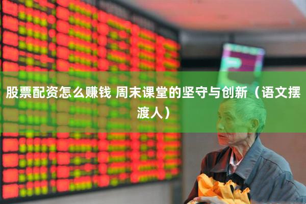 股票配资怎么赚钱 周末课堂的坚守与创新（语文摆渡人）