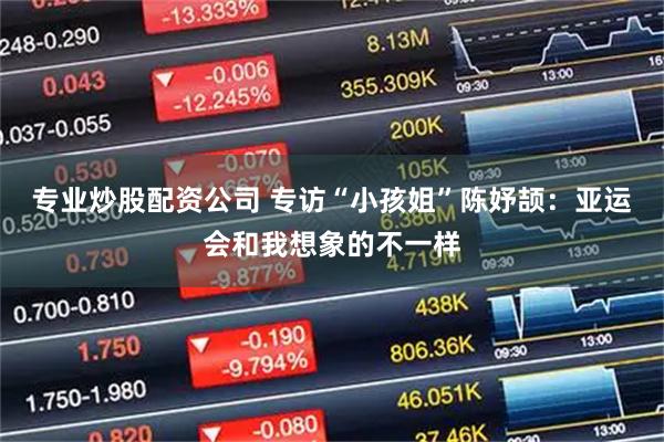 专业炒股配资公司 专访“小孩姐”陈妤颉：亚运会和我想象的不一样